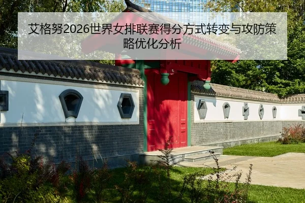 艾格努2026世界女排联赛得分方式转变与攻防策略优化分析